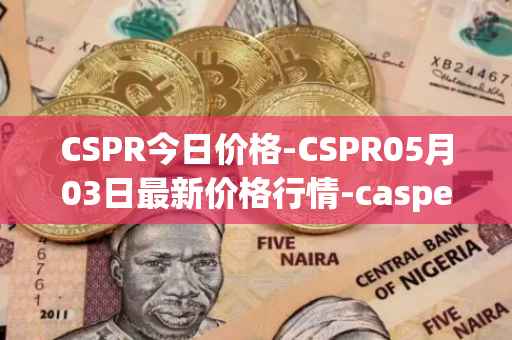 CSPR今日价格-CSPR05月03日最新价格行情-casper-network最新走势消息