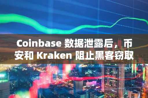 Coinbase 数据泄露后，币安和 Kraken 阻止黑客窃取用户数据