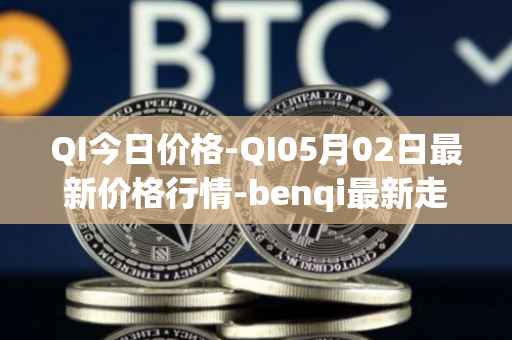 QI今日价格-QI05月02日最新价格行情-benqi最新走势消息
