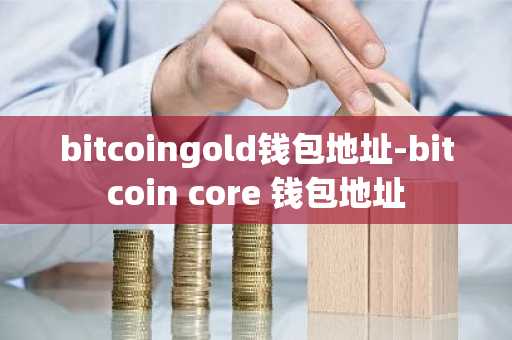 bitcoingold钱包地址-bitcoin core 钱包地址