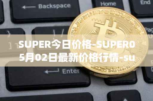 SUPER今日价格-SUPER05月02日最新价格行情-superfarm最新走势消息