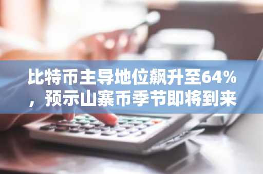 比特币主导地位飙升至64%，预示山寨币季节即将到来