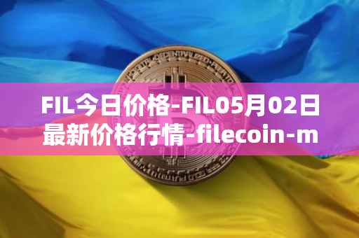 FIL今日价格-FIL05月02日最新价格行情-filecoin-mainnet最新走势消息