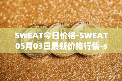 SWEAT今日价格-SWEAT05月03日最新价格行情-sweateconomy最新走势消息