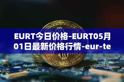 EURT今日价格-EURT05月01日最新价格行情-eur-tether最新走势消息