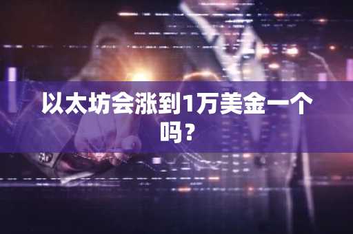 以太坊会涨到1万美金一个吗？