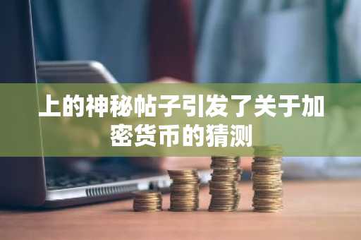 上的神秘帖子引发了关于加密货币的猜测