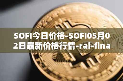 SOFI今日价格-SOFI05月02日最新价格行情-rai-finance最新走势消息