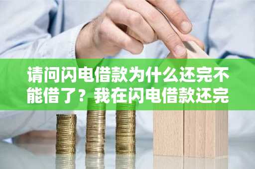请问闪电借款为什么还完不能借了？我在闪电借款还完不能借了。