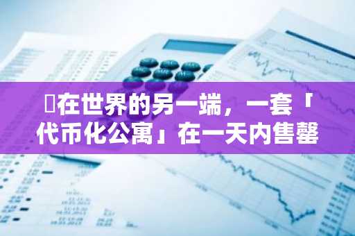 ​在世界的另一端，一套「代币化公寓」在一天内售罄