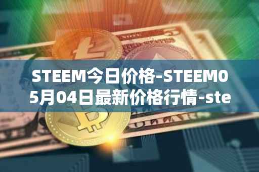 STEEM今日价格-STEEM05月04日最新价格行情-steem最新走势消息