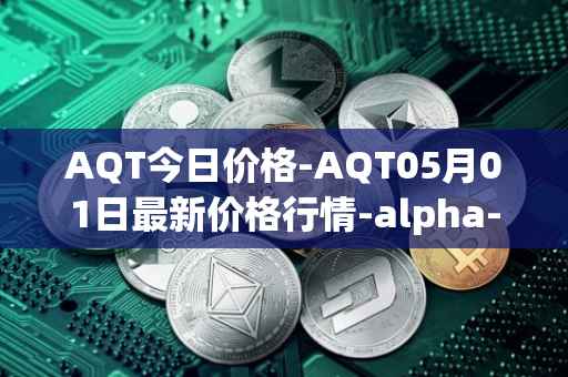 AQT今日价格-AQT05月01日最新价格行情-alpha-quark-token最新走势消息