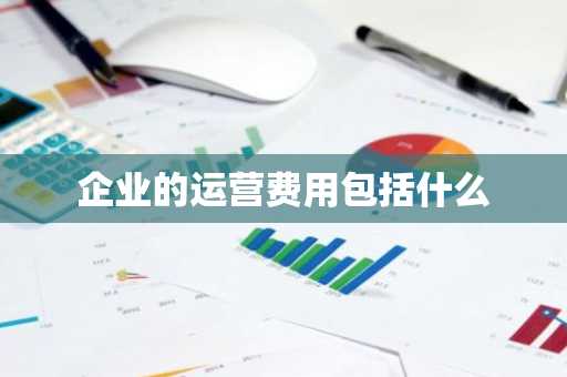 企业的运营费用包括什么