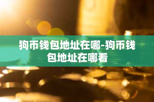 狗币钱包地址在哪-狗币钱包地址在哪看
