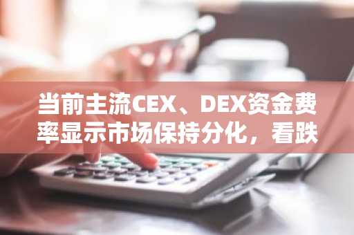 当前主流CEX、DEX资金费率显示市场保持分化，看跌与中立并存