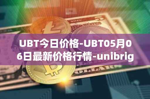 UBT今日价格-UBT05月06日最新价格行情-unibright最新走势消息