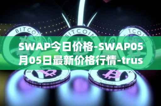 SWAP今日价格-SWAP05月05日最新价格行情-trustswap最新走势消息