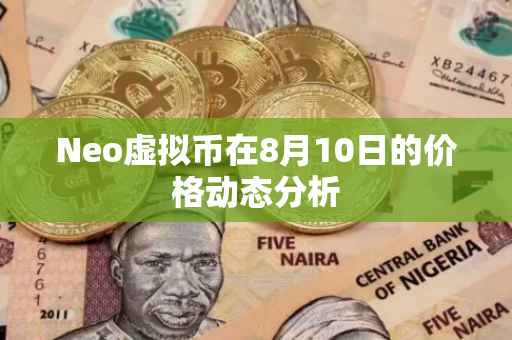 Neo虚拟币在8月10日的价格动态分析