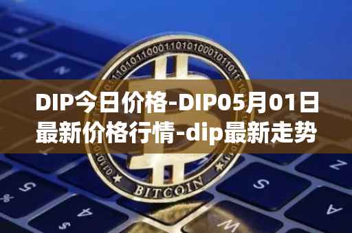 DIP今日价格-DIP05月01日最新价格行情-dip最新走势消息
