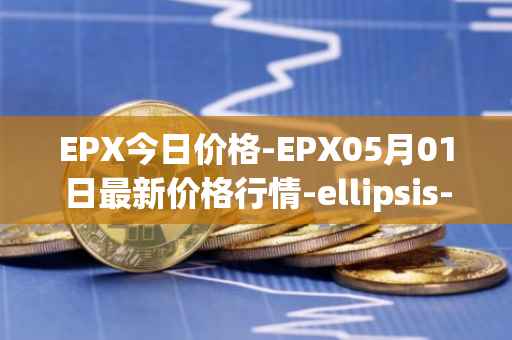 EPX今日价格-EPX05月01日最新价格行情-ellipsis-x最新走势消息