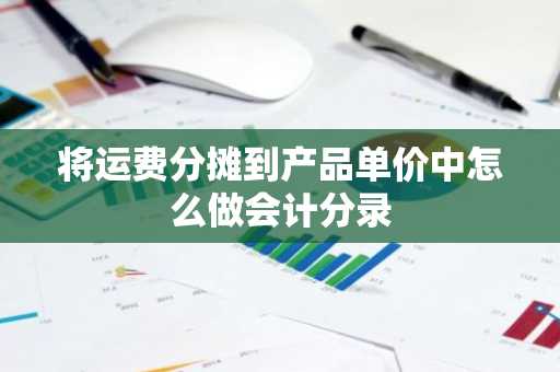 将运费分摊到产品单价中怎么做会计分录