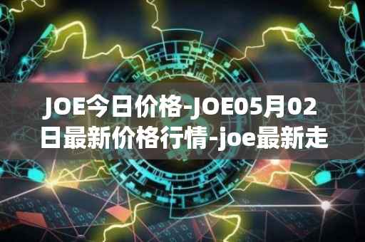 JOE今日价格-JOE05月02日最新价格行情-joe最新走势消息
