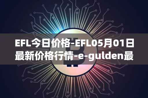EFL今日价格-EFL05月01日最新价格行情-e-gulden最新走势消息