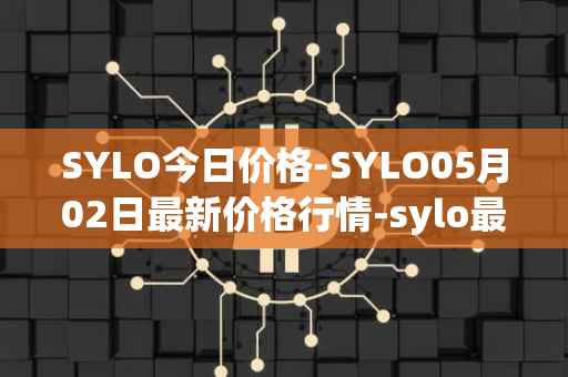 SYLO今日价格-SYLO05月02日最新价格行情-sylo最新走势消息