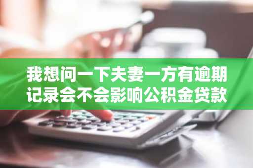我想问一下夫妻一方有逾期记录会不会影响公积金贷款呢？我之前网贷逾期过。
