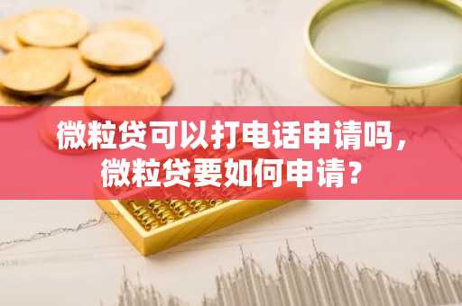 微粒贷可以打电话申请吗，微粒贷要如何申请？