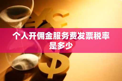 个人开佣金服务费发票税率是多少