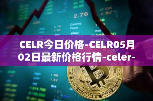 CELR今日价格-CELR05月02日最新价格行情-celer-network最新走势消息