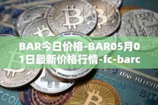 BAR今日价格-BAR05月01日最新价格行情-fc-barcelona-fan-token最新走势消息