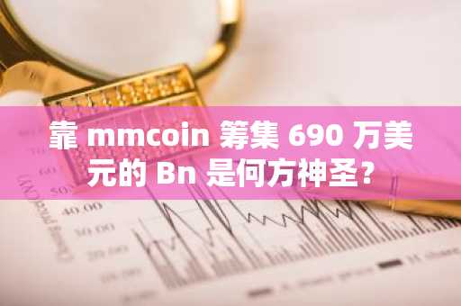 靠 mmcoin 筹集 690 万美元的 Bn 是何方神圣？