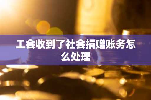 工会收到了社会捐赠账务怎么处理