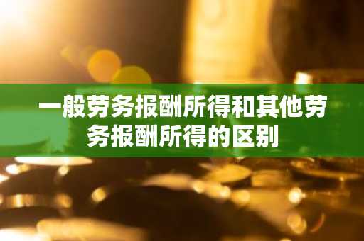 一般劳务报酬所得和其他劳务报酬所得的区别