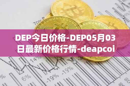 DEP今日价格-DEP05月03日最新价格行情-deapcoin最新走势消息