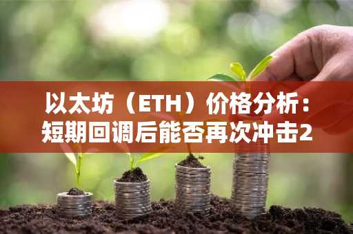 以太坊（ETH）价格分析：短期回调后能否再次冲击2,600美元？