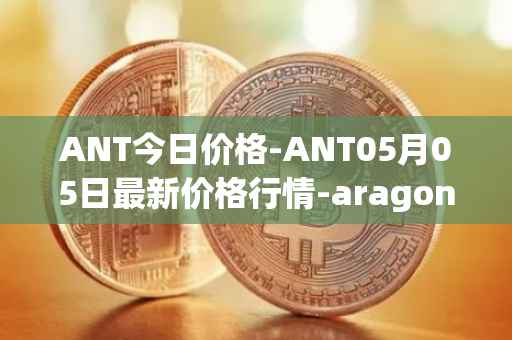 ANT今日价格-ANT05月05日最新价格行情-aragon最新走势消息