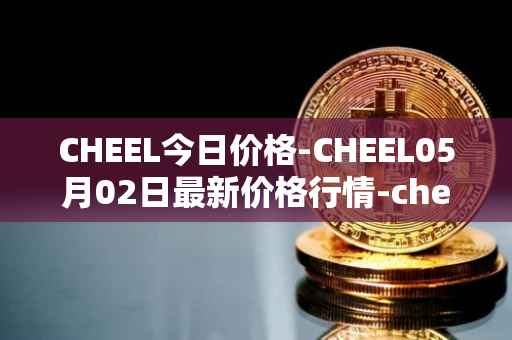 CHEEL今日价格-CHEEL05月02日最新价格行情-cheelee最新走势消息