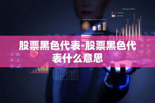 股票黑色代表-股票黑色代表什么意思
