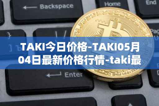 TAKI今日价格-TAKI05月04日最新价格行情-taki最新走势消息