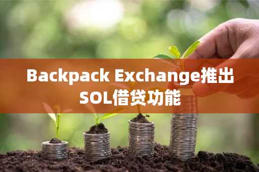 Backpack Exchange推出SOL借贷功能