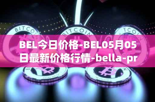 BEL今日价格-BEL05月05日最新价格行情-bella-protocol最新走势消息