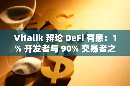 Vitalik 辩论 DeFi 有感：1% 开发者与 90% 交易者之间的沟通鸿沟