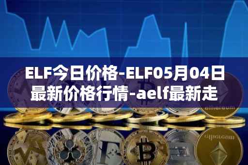 ELF今日价格-ELF05月04日最新价格行情-aelf最新走势消息