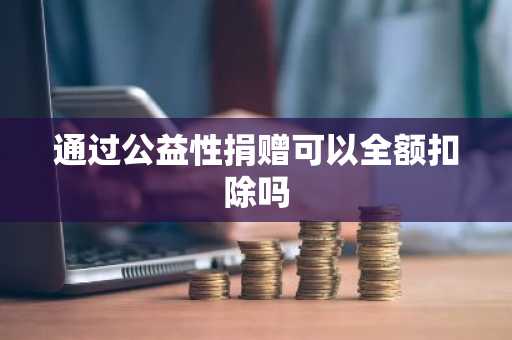 通过公益性捐赠可以全额扣除吗