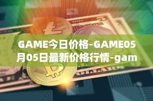 GAME今日价格-GAME05月05日最新价格行情-gamestarter最新走势消息