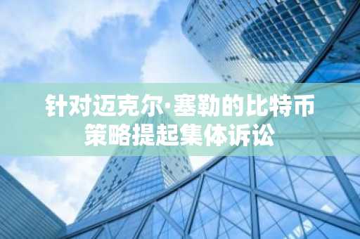 针对迈克尔·塞勒的比特币策略提起集体诉讼