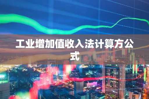 工业增加值收入法计算方公式